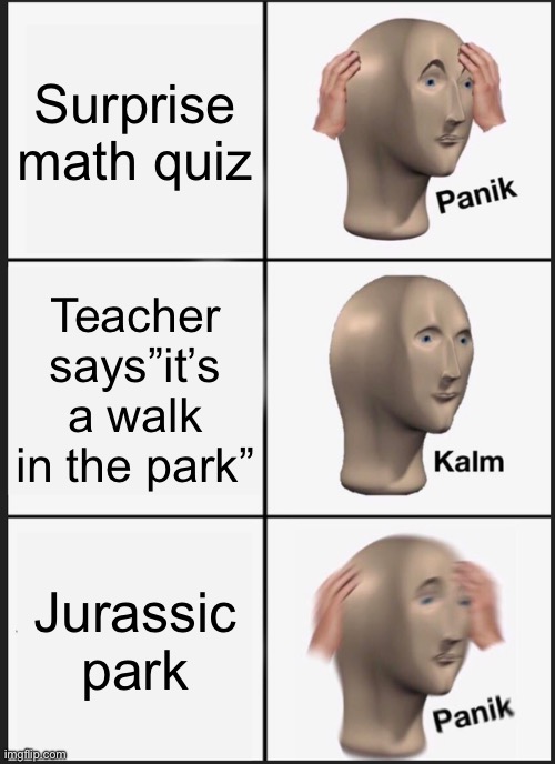 Panik Kalm Panik Meme | Surprise math quiz; Teacher says”it’s a walk in the park”; Jurassic park | image tagged in memes,panik kalm panik | made w/ Imgflip meme maker