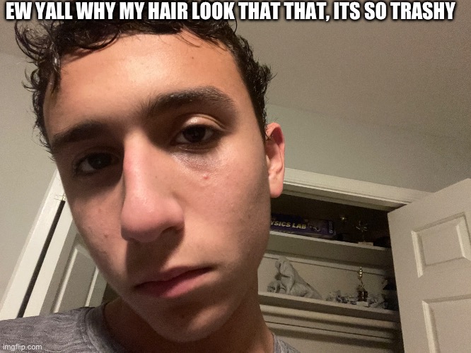 EW YALL WHY MY HAIR LOOK THAT THAT, ITS SO TRASHY | made w/ Imgflip meme maker