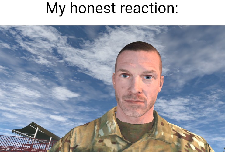 Goober | My honest reaction: | image tagged in my honest reaction,military,goober | made w/ Imgflip meme maker
