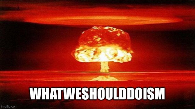 Atomic Bomb | WHATWESHOULDDOISM | image tagged in atomic bomb | made w/ Imgflip meme maker