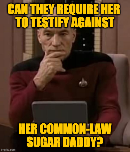 picard thinking | CAN THEY REQUIRE HER 
TO TESTIFY AGAINST
 
 
 
 
 
 
 
HER COMMON-LAW
SUGAR DADDY? | image tagged in picard thinking | made w/ Imgflip meme maker
