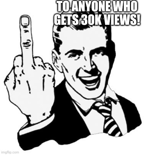 1950s Middle Finger Meme | TO ANYONE WHO GETS 30K VIEWS! | image tagged in memes,1950s middle finger | made w/ Imgflip meme maker