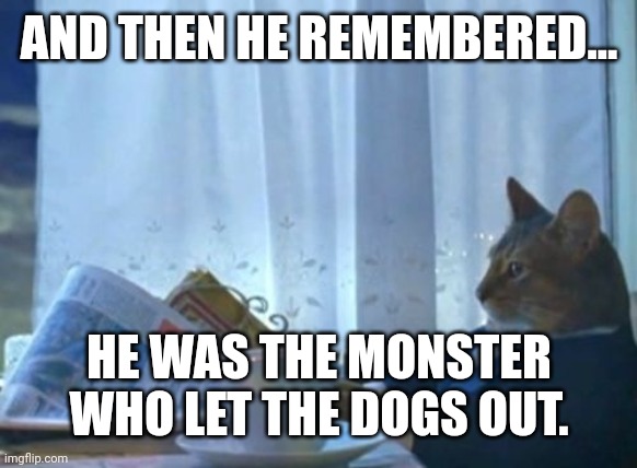 I Should Buy A Boat Cat | AND THEN HE REMEMBERED... HE WAS THE MONSTER WHO LET THE DOGS OUT. | image tagged in memes,i should buy a boat cat | made w/ Imgflip meme maker