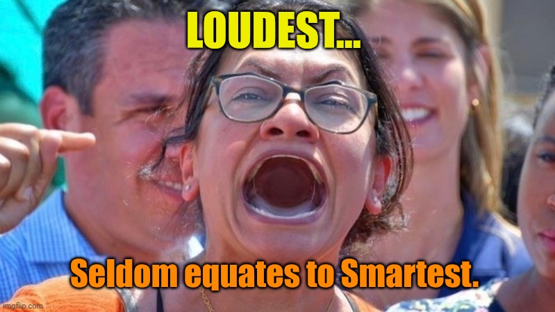 Rashida Tlaib is Open For Business! | LOUDEST... Seldom equates to Smartest. | image tagged in radical scream queen rashida tlaib | made w/ Imgflip meme maker