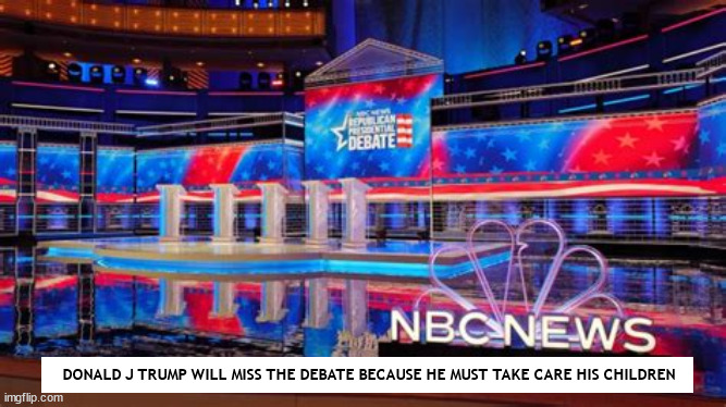 NBC Third Republican Presidential Debate | DONALD J TRUMP WILL MISS THE DEBATE BECAUSE HE MUST TAKE CARE HIS CHILDREN | image tagged in presidential debate,rnc,nbc debate,donald trump,orange coward,chickenshit | made w/ Imgflip meme maker