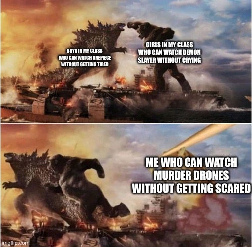 I am B r a v e | GIRLS IN MY CLASS WHO CAN WATCH DEMON SLAYER WITHOUT CRYING; BOYS IN MY CLASS WHO CAN WATCH ONEPIECE WITHOUT GETTING TIRED; ME WHO CAN WATCH MURDER DRONES WITHOUT GETTING SCARED | image tagged in godzilla and kinkong chased by doge,murder drones | made w/ Imgflip meme maker