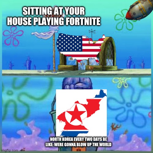 Krusty Krab Vs Chum Bucket Meme | SITTING AT YOUR HOUSE PLAYING FORTNITE; NORTH KOREA EVERY TWO DAYS BE LIKE: WERE GONNA BLOW UP THE WORLD | image tagged in memes,krusty krab vs chum bucket | made w/ Imgflip meme maker