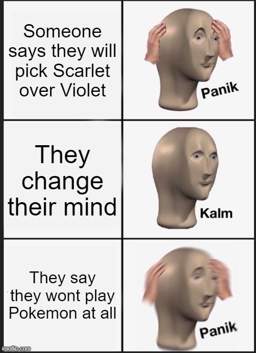 thats just sad tbh | Someone says they will pick Scarlet over Violet; They change their mind; They say they wont play Pokemon at all | image tagged in memes,panik kalm panik | made w/ Imgflip meme maker