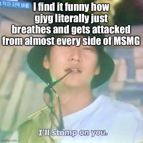 I’m high number 3 | I find it funny how gjyg literally just breathes and gets attacked from almost every side of MSMG | image tagged in i m high number 3 | made w/ Imgflip meme maker