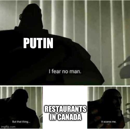 Canada: Eating Putin Before it was Cook | PUTIN; RESTAURANTS IN CANADA | image tagged in i fear no man,before it was cool,canada,putin,food,vladimir putin | made w/ Imgflip meme maker
