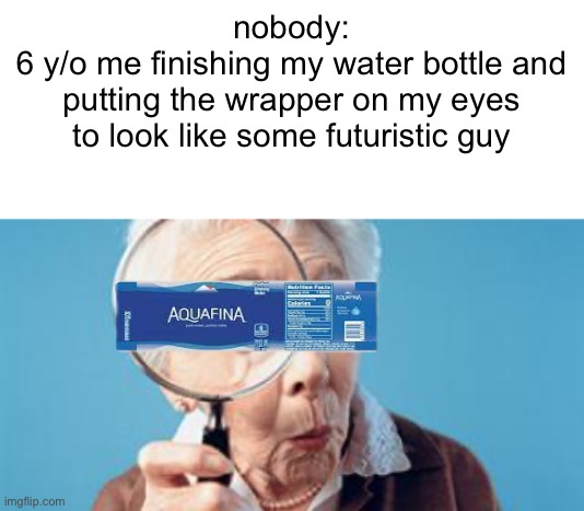 relatable. | nobody:
6 y/o me finishing my water bottle and putting the wrapper on my eyes to look like some futuristic guy | image tagged in old lady magnifying glass | made w/ Imgflip meme maker