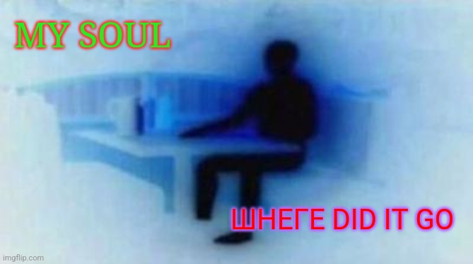 Surreal meme | MY SOUL; ШHЕГЕ DID IТ GО | image tagged in extremely bright person | made w/ Imgflip meme maker