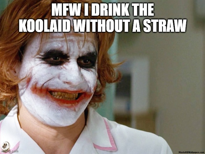 Joker Koolaid | MFW I DRINK THE KOOLAID WITHOUT A STRAW | image tagged in joker_nurse | made w/ Imgflip meme maker