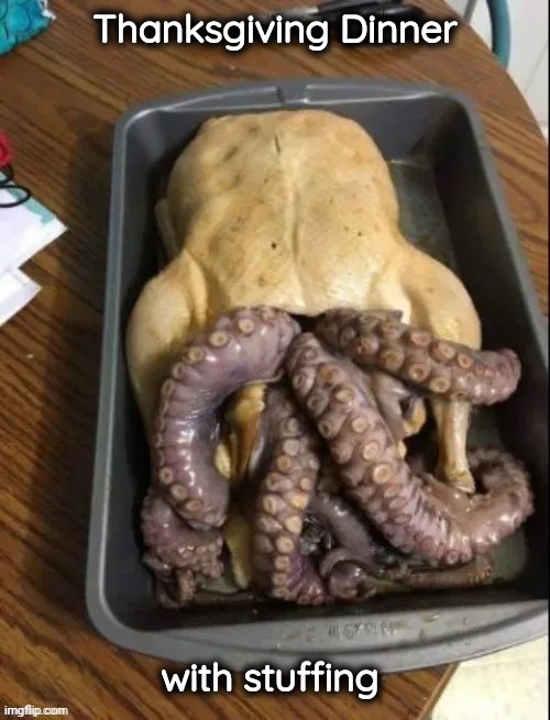 It's almost Turkey Day | Thanksgiving Dinner; with stuffing | image tagged in delicious,well yes but actually no,seafood,see food,dig in | made w/ Imgflip meme maker