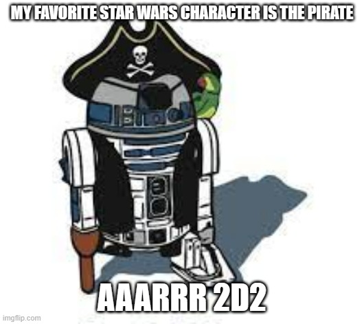 meme by Brad my favorite character on Star Wars | MY FAVORITE STAR WARS CHARACTER IS THE PIRATE; AAARRR 2D2 | image tagged in classic movies | made w/ Imgflip meme maker