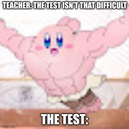 The test | TEACHER: THE TEST ISN'T THAT DIFFICULT; THE TEST: | image tagged in buff kirby | made w/ Imgflip meme maker