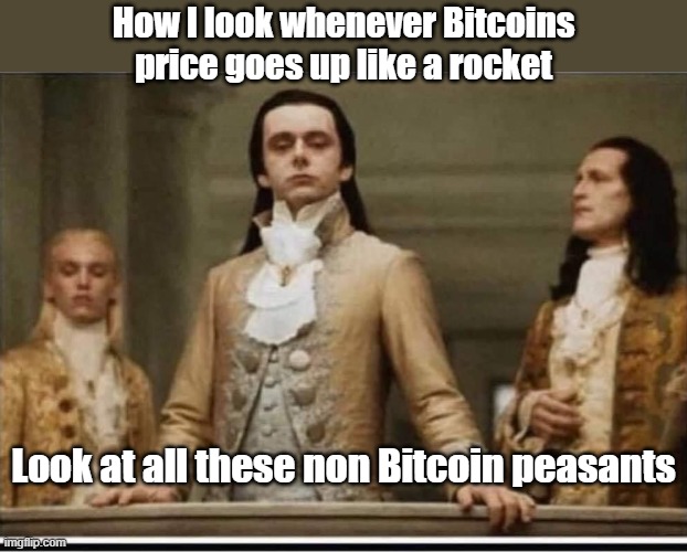 Bitcoin. | How I look whenever Bitcoins price goes up like a rocket; Look at all these non Bitcoin peasants | image tagged in funny | made w/ Imgflip meme maker