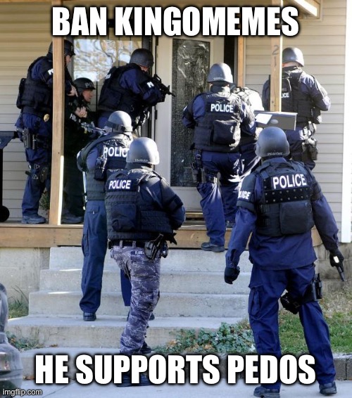 BAN OR RAID! | BAN KINGOMEMES; HE SUPPORTS PEDOS | image tagged in police savior | made w/ Imgflip meme maker