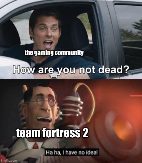 16 years and going strong | the gaming community; team fortress 2 | image tagged in how are you not dead | made w/ Imgflip meme maker