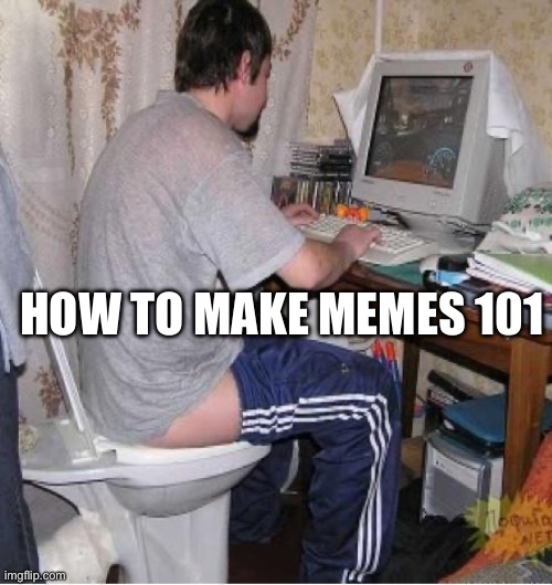 Making memes 101 | HOW TO MAKE MEMES 101 | image tagged in toilet computer,memes | made w/ Imgflip meme maker