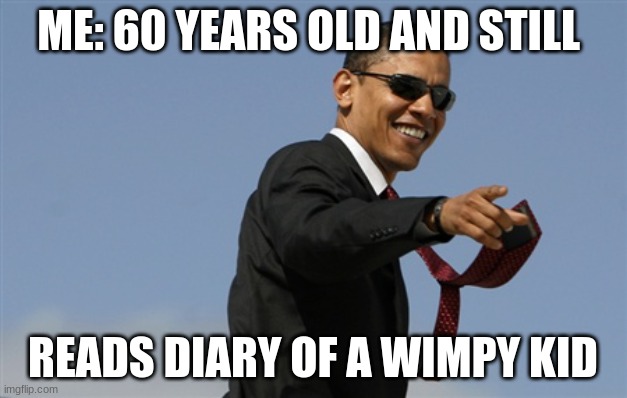 Cool Obama | ME: 60 YEARS OLD AND STILL; READS DIARY OF A WIMPY KID | image tagged in memes,cool obama | made w/ Imgflip meme maker