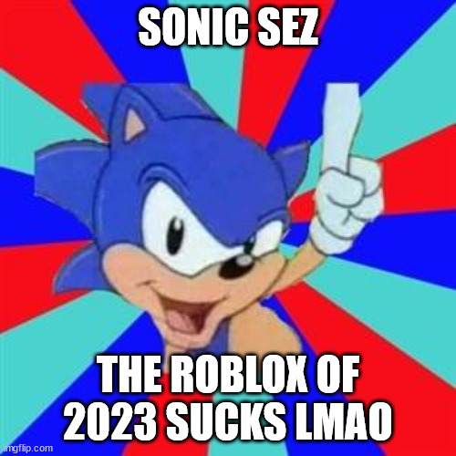 haahahahahahahahha | SONIC SEZ; THE ROBLOX OF 2023 SUCKS LMAO | image tagged in sonic sez | made w/ Imgflip meme maker