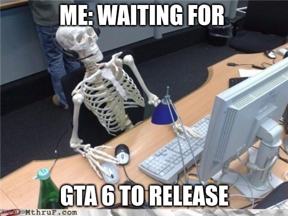 Waiting skeleton | ME: WAITING FOR; GTA 6 TO RELEASE | image tagged in waiting skeleton | made w/ Imgflip meme maker