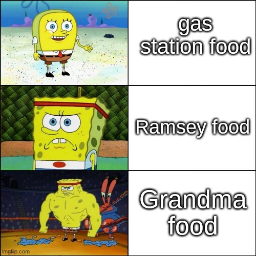 grandma rules all | gas station food Ramsey food Grandma food | image tagged in increasingly buff spongebob | made w/ Imgflip meme maker