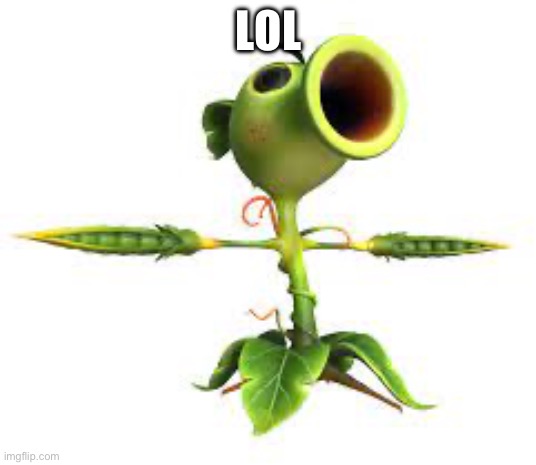 Peashooter | LOL | image tagged in peashooter | made w/ Imgflip meme maker
