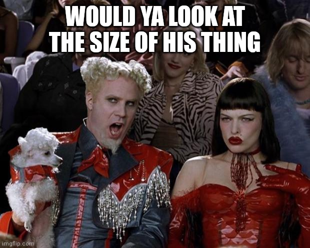 Mugatu So Hot Right Now | WOULD YA LOOK AT THE SIZE OF HIS THING | image tagged in memes,mugatu so hot right now | made w/ Imgflip meme maker