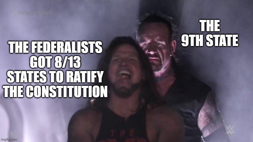Federalists Meme | THE 9TH STATE; THE FEDERALISTS GOT 8/13 STATES TO RATIFY THE CONSTITUTION | image tagged in aj styles undertaker | made w/ Imgflip meme maker