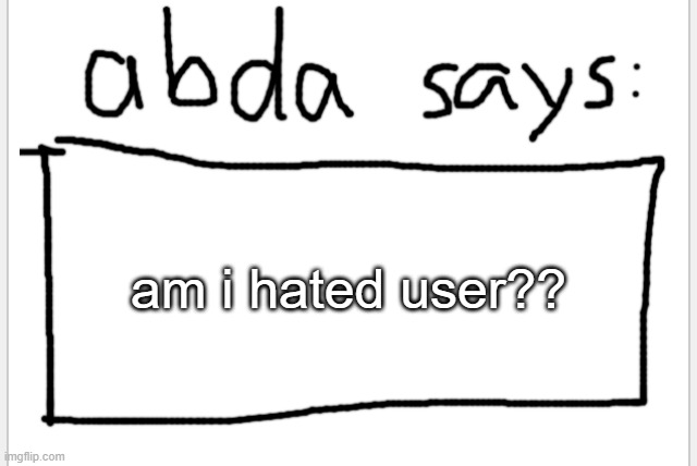 wouldnt be surprised but i want your opinion | am i hated user?? | image tagged in anotherbadlydrawnaxolotl s announcement temp | made w/ Imgflip meme maker