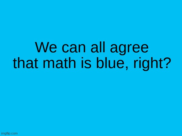 Its a non-sense question but I think we can all agree on the answer. | We can all agree that math is blue, right? | made w/ Imgflip meme maker