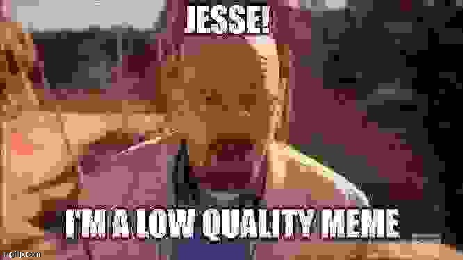 jesse! i'm a low quality meme | image tagged in jesse i'm a low quality meme | made w/ Imgflip meme maker