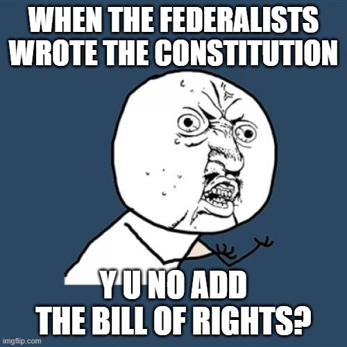 Bill of Rights Meme | WHEN THE FEDERALISTS WROTE THE CONSTITUTION; Y U NO ADD THE BILL OF RIGHTS? | image tagged in memes,y u no | made w/ Imgflip meme maker