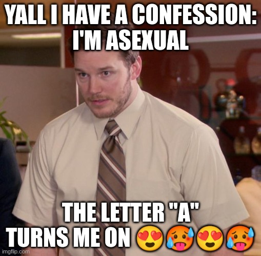 A my beloved. | YALL I HAVE A CONFESSION:
I'M ASEXUAL; THE LETTER "A" TURNS ME ON 😍🥵😍🥵 | image tagged in memes,afraid to ask andy | made w/ Imgflip meme maker