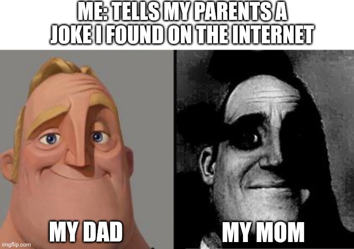 Some people haven't heard of dark humor | ME: TELLS MY PARENTS A JOKE I FOUND ON THE INTERNET; MY DAD; MY MOM | image tagged in traumatized mr incredible,jokes,parents,dads,moms | made w/ Imgflip meme maker