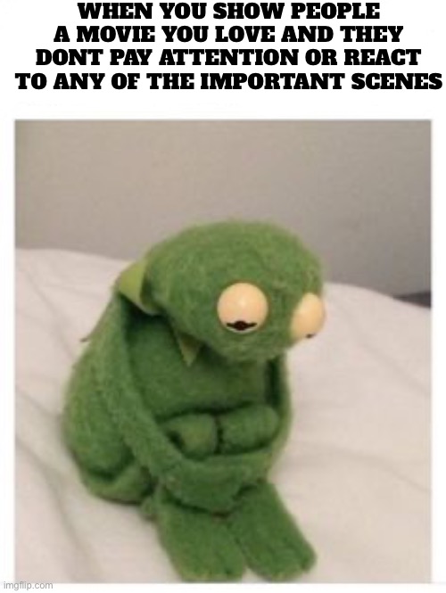 Happens whenever I show my grandparents Star Wars :( | WHEN YOU SHOW PEOPLE A MOVIE YOU LOVE AND THEY DONT PAY ATTENTION OR REACT TO ANY OF THE IMPORTANT SCENES | image tagged in memes,movie,funny,kermit,funny memes | made w/ Imgflip meme maker