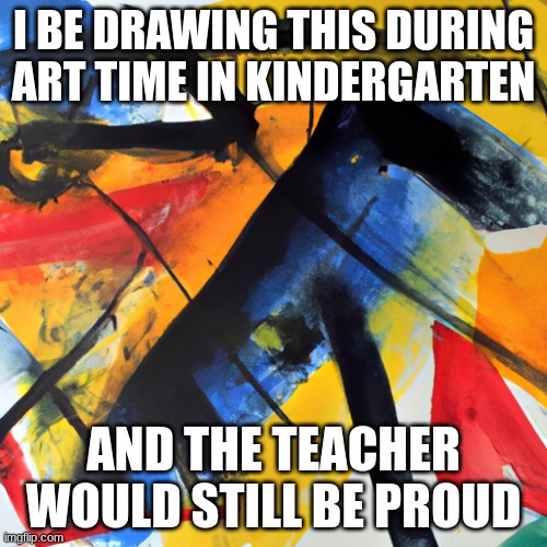 I miss those days | I BE DRAWING THIS DURING ART TIME IN KINDERGARTEN; AND THE TEACHER WOULD STILL BE PROUD | image tagged in drawing,school,art | made w/ Imgflip meme maker