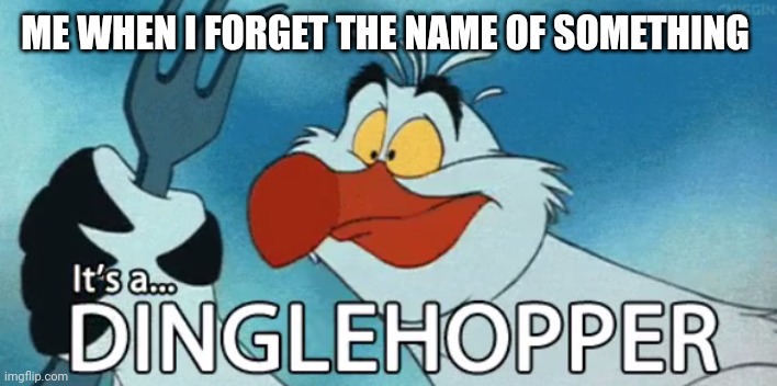 DINGLEHOPPER | ME WHEN I FORGET THE NAME OF SOMETHING | image tagged in dinglehopper | made w/ Imgflip meme maker