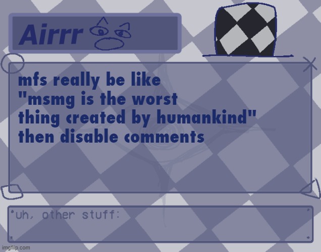 maybe it's just you | mfs really be like "msmg is the worst thing created by humankind" then disable comments | made w/ Imgflip meme maker