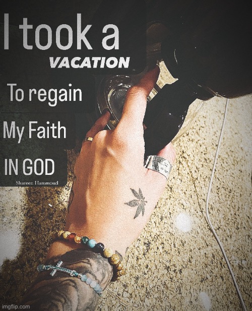 I took a vacation to regain my faith in god | image tagged in godquotes,vacationquotes,mentalhealthquotes,faithquotes,shareenhammoud,sheezybenz | made w/ Imgflip meme maker