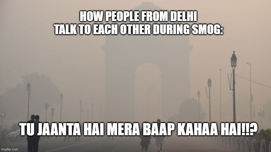 Delhi smog | HOW PEOPLE FROM DELHI TALK TO EACH OTHER DURING SMOG:; TU JAANTA HAI MERA BAAP KAHAA HAI!!? | image tagged in pollution | made w/ Imgflip meme maker