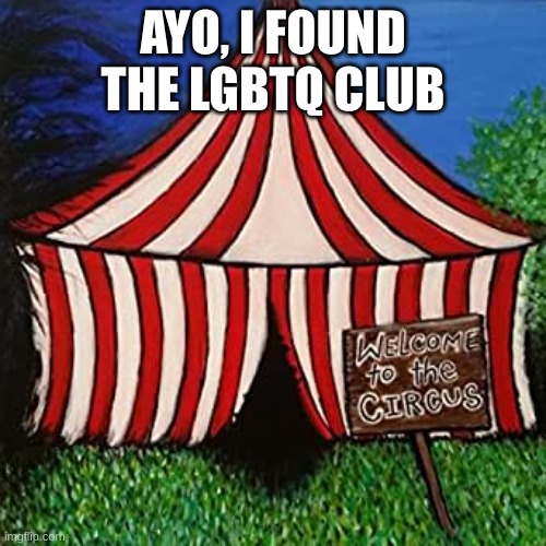 After all these years | AYO, I FOUND THE LGBTQ CLUB | image tagged in big tent alliance welcome to the circus | made w/ Imgflip meme maker