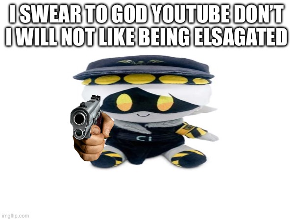 I SWEAR TO GOD YOUTUBE DON’T I WILL NOT LIKE BEING ELSAGATED | made w/ Imgflip meme maker