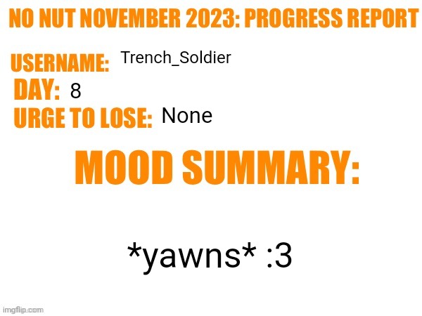 No Nut November 2023 Progress Report | Trench_Soldier; 8; None; *yawns* :3 | image tagged in no nut november 2023 progress report | made w/ Imgflip meme maker