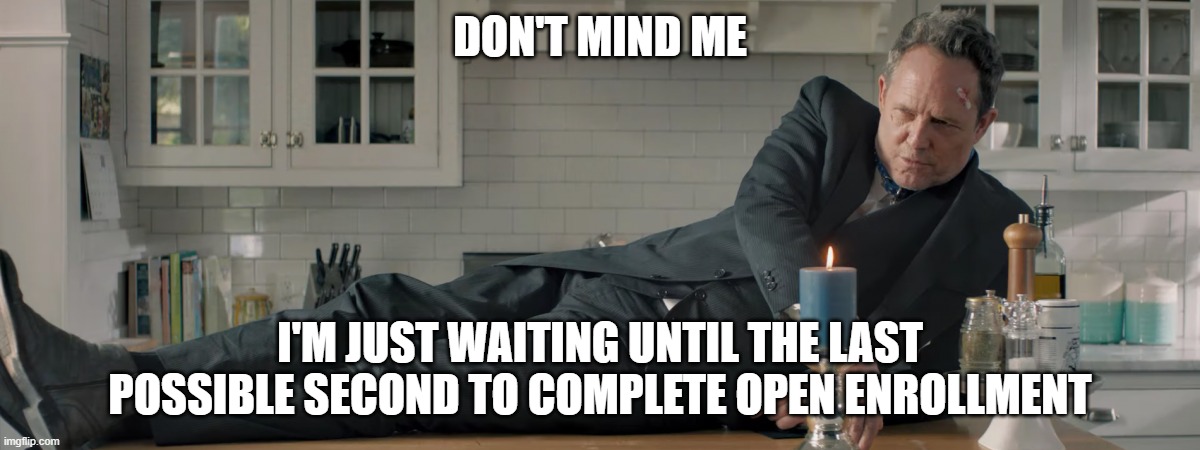 Why Wait | DON'T MIND ME; I'M JUST WAITING UNTIL THE LAST POSSIBLE SECOND TO COMPLETE OPEN ENROLLMENT | image tagged in mayhem,open enrollment,benefits | made w/ Imgflip meme maker