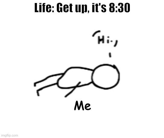 Feeling dead | Life: Get up, it's 8:30; Me | image tagged in feeling dead | made w/ Imgflip meme maker