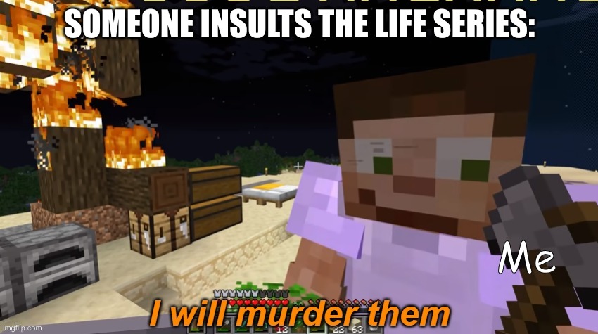 <3 Life Series My Precious <3 | SOMEONE INSULTS THE LIFE SERIES:; Me | image tagged in scar i will murder them | made w/ Imgflip meme maker