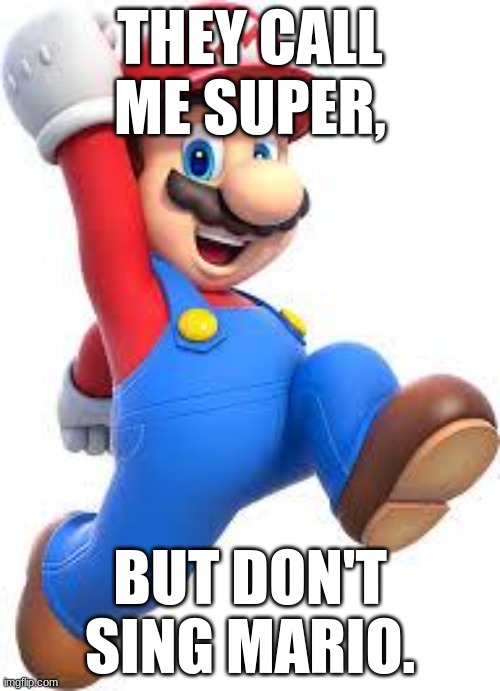 mario | THEY CALL ME SUPER, BUT DON'T SING MARIO. | image tagged in mario | made w/ Imgflip meme maker